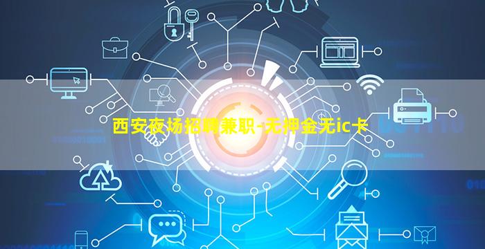 西安夜场招聘兼职-无押金无ic卡